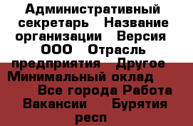 Административный секретарь › Название организации ­ Версия, ООО › Отрасль предприятия ­ Другое › Минимальный оклад ­ 25 000 - Все города Работа » Вакансии   . Бурятия респ.